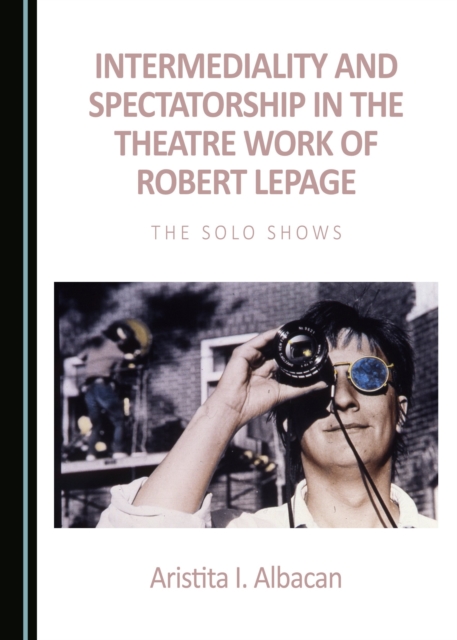 None Intermediality and Spectatorship in the Theatre Work of Robert Lepage : The Solo Shows, PDF eBook