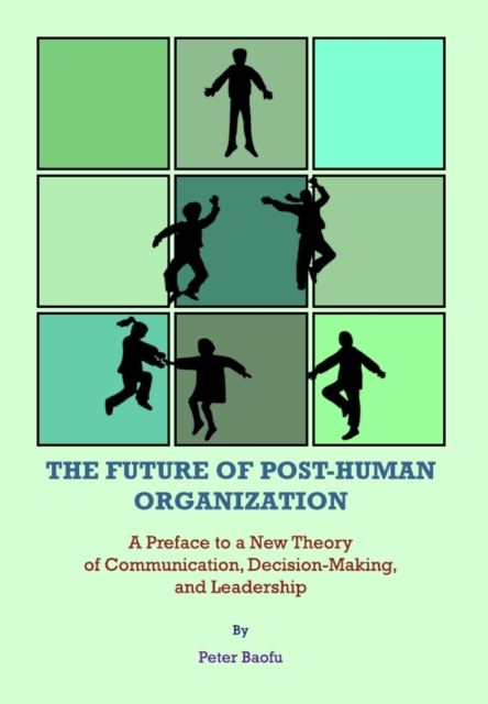 The Future of Post-Human Organization : A Preface to a New Theory of Communication, Decision-Making, and Leadership, PDF eBook
