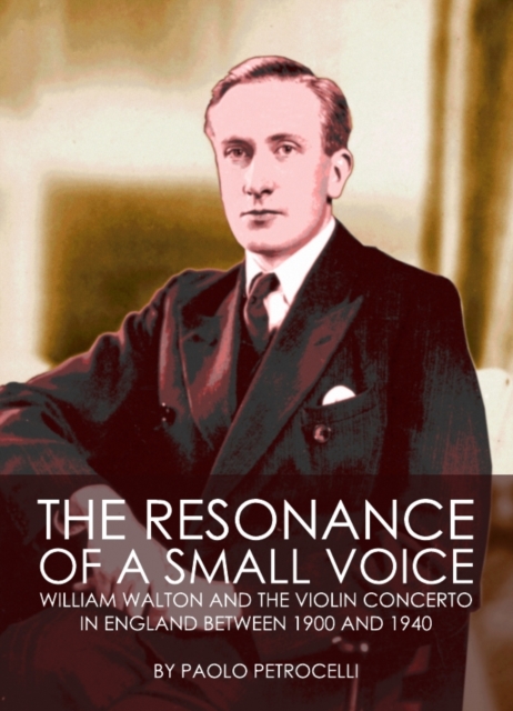 The Resonance of a Small Voice : William Walton and the Violin Concerto in England between 1900 and 1940, PDF eBook