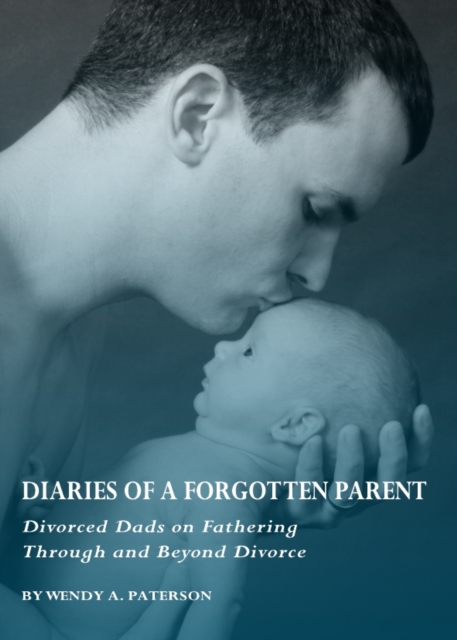 None Diaries of a Forgotten Parent : Divorced Dads on Fathering Through and Beyond Divorce, PDF eBook
