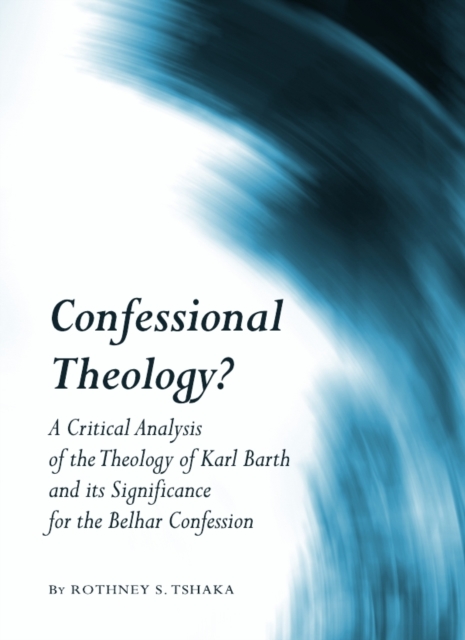 None Confessional Theology? : A Critical Analysis of the Theology of Karl Barth and its Significance for the Belhar Confession, PDF eBook