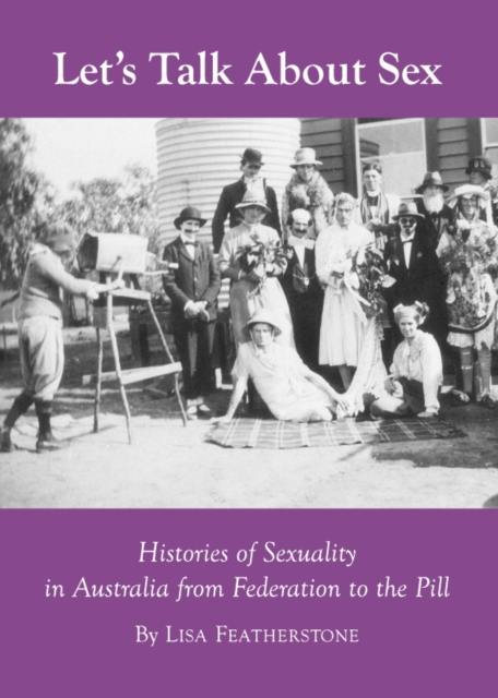 None Let's Talk About Sex : Histories of Sexuality in Australia from Federation to the Pill, PDF eBook
