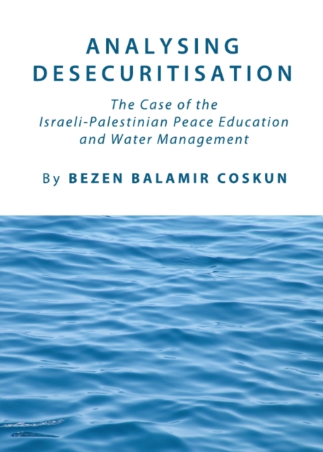 None Analysing Desecuritisation : The Case of the Israeli-Palestinian Peace Education and Water Management, PDF eBook