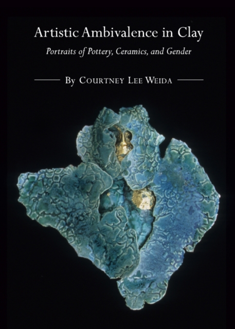 None Artistic Ambivalence in Clay : Portraits of Pottery, Ceramics, and Gender, PDF eBook