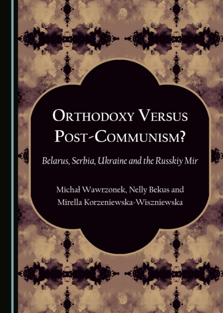 None Orthodoxy Versus Post-Communism? : Belarus, Serbia, Ukraine and the Russkiy Mir, PDF eBook