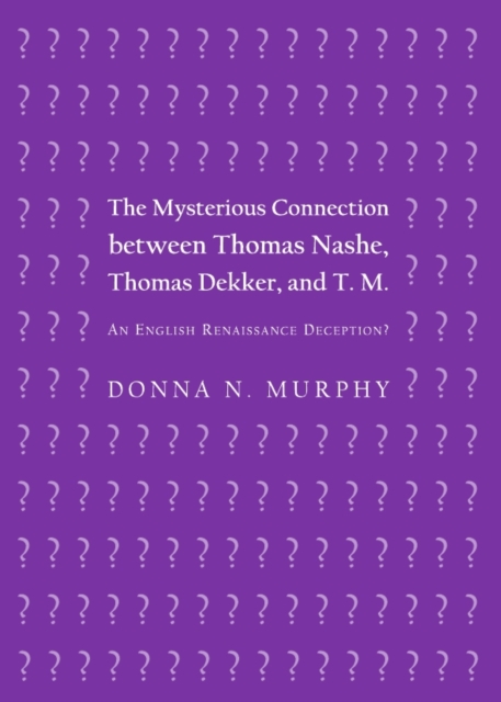 The Mysterious Connection between Thomas Nashe, Thomas Dekker, and T. M. : An English Renaissance Deception?, PDF eBook