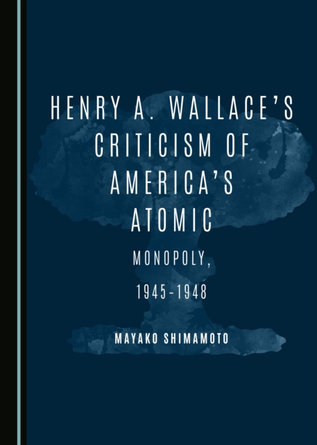 None Henry A. Wallace's Criticism of America's Atomic Monopoly, 1945-1948, PDF eBook