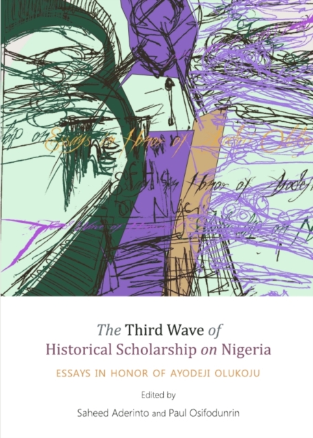The Third Wave of Historical Scholarship on Nigeria : Essays in Honor of Ayodeji Olukoju, PDF eBook