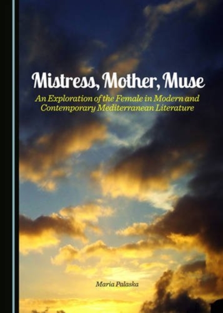 Mistress, Mother, Muse : An Exploration of the Female in Modern and Contemporary Mediterranean Literature, Hardback Book