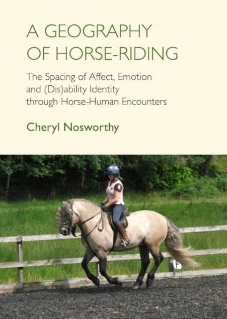 A Geography of Horse-Riding : The Spacing of Affect, Emotion and (Dis)ability Identity through Horse-Human Encounters, PDF eBook