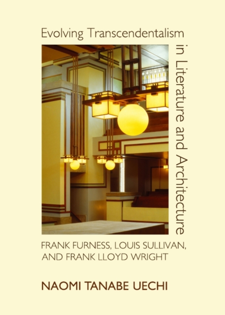 None Evolving Transcendentalism in Literature and Architecture : Frank Furness, Louis Sullivan, and Frank Lloyd Wright, PDF eBook