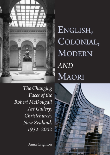 None English, Colonial, Modern and Maori : The Changing Faces of the Robert McDougall Art Gallery, Christchurch, New Zealand, 1932-2002, PDF eBook