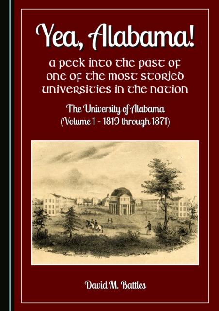 None Yea, Alabama! A Peek into the Past of One of the Most Storied Universities in the Nation : The University of Alabama (Volume 1 - 1819 through 1871), PDF eBook