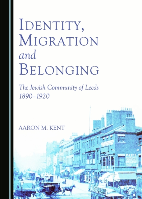 None Identity, Migration and Belonging : The Jewish Community of Leeds 1890-1920, PDF eBook