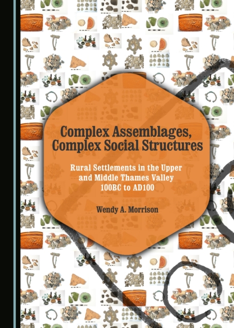 None Complex Assemblages, Complex Social Structures : Rural Settlements in the Upper and Middle Thames Valley 100BC to AD100, PDF eBook