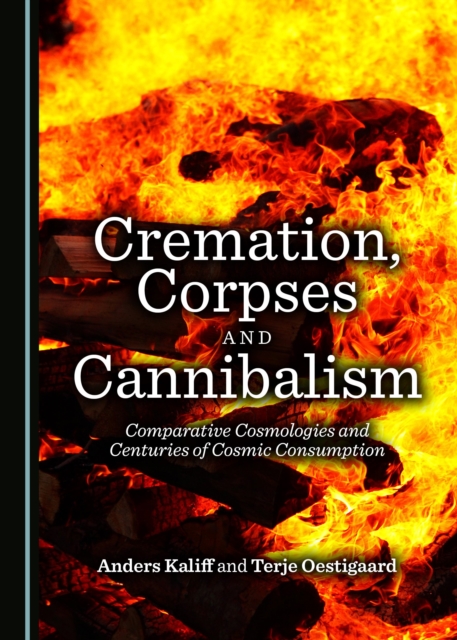 None Cremation, Corpses and Cannibalism : Comparative Cosmologies and Centuries of Cosmic Consumption, PDF eBook