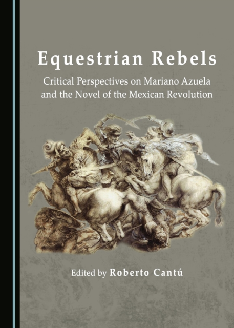 None Equestrian Rebels : Critical Perspectives on Mariano Azuela and the Novel of the Mexican Revolution, PDF eBook