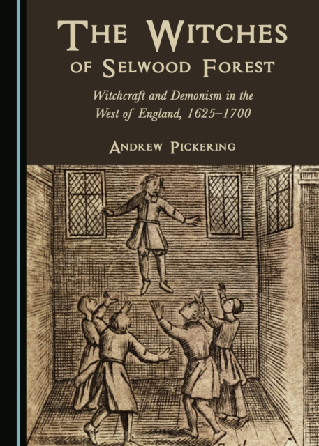 The Witches of Selwood Forest : Witchcraft and Demonism in the West of England, 1625-1700, PDF eBook