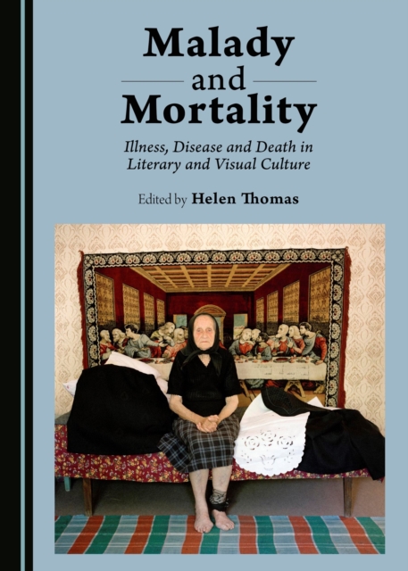 None Malady and Mortality : Illness, Disease and Death in Literary and Visual Culture, PDF eBook