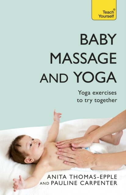 Baby Massage and Yoga : An authoritative guide to safe, effective massage and yoga exercises designed to benefit baby, EPUB eBook