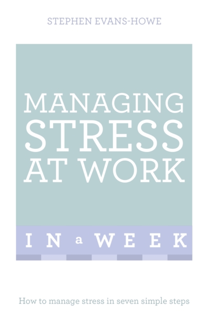 Managing Stress At Work In A Week : How To Manage Stress In Seven Simple Steps, EPUB eBook