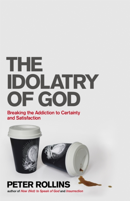 The Idolatry of God : Breaking the Addiction to Certainty and Satisfaction, Paperback / softback Book