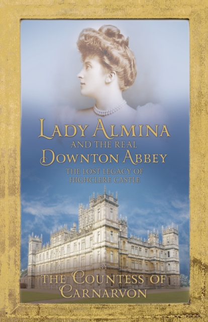 Lady Almina and the Real Downton Abbey : The Lost Legacy of Highclere Castle, EPUB eBook