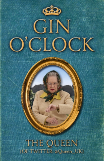 Gin O'Clock : Gin O'clock: Secret diaries from Elizabeth Windsor, HRH @Queen_UK [of Twitter], EPUB eBook