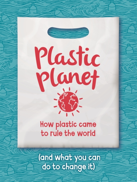 Plastic Planet : How Plastic Came to Rule the World (and What You Can Do to Change It), Paperback / softback Book