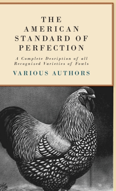 The American Standard Of Perfection - A Complete Desription Of All Recognized Varieties Of Fowls, Hardback Book