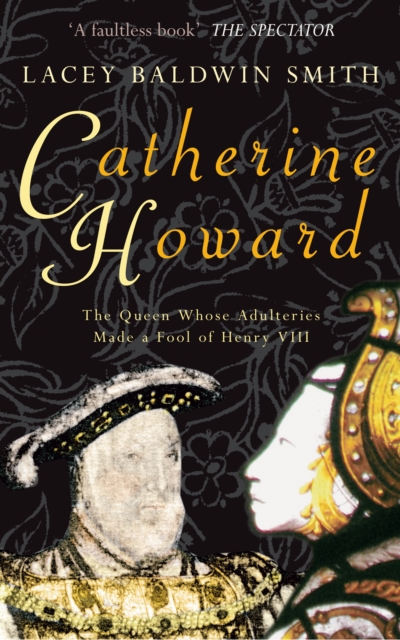 Catherine Howard : The Queen Whose Adulteries Made a Fool of Henry VIII, EPUB eBook