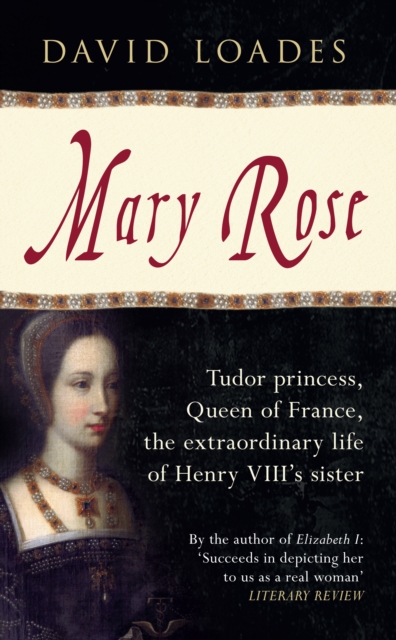 Mary Rose : Tudor Princess, Queen of France, the Extraordinary Life of Henry VIII's Sister, EPUB eBook