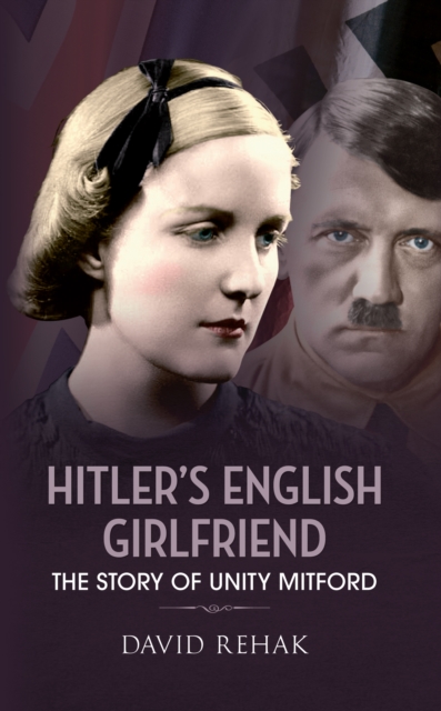 Hitler's English Girlfriend : The Story of Unity Mitford, EPUB eBook