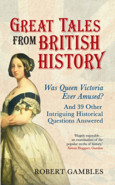 Great Tales from British History : Was Queen Victoria Ever Amused? and 39 Other Intriguing Historical Questions Answered, EPUB eBook