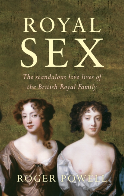 Royal Sex : The Scandalous Love Lives of the British Royal Family, EPUB eBook