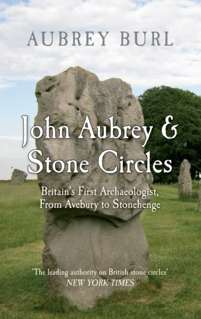 John Aubrey & Stone Circles : Britain's First Archaeologist, From Avebury to Stonehenge, EPUB eBook