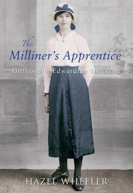 The Milliner's Apprentice : Girlhood in Edwardian Yorkshire, EPUB eBook