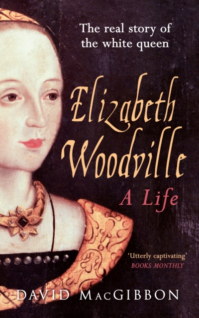 Elizabeth Woodville - A Life : The Real Story of the 'White Queen', Paperback / softback Book