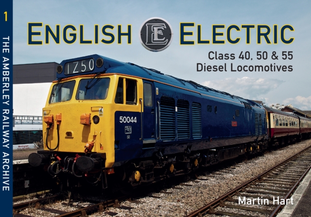 English Electric Class 40, 50 & 55 Diesel Locomotives : The Amberley Railway Archive Volume 1, EPUB eBook