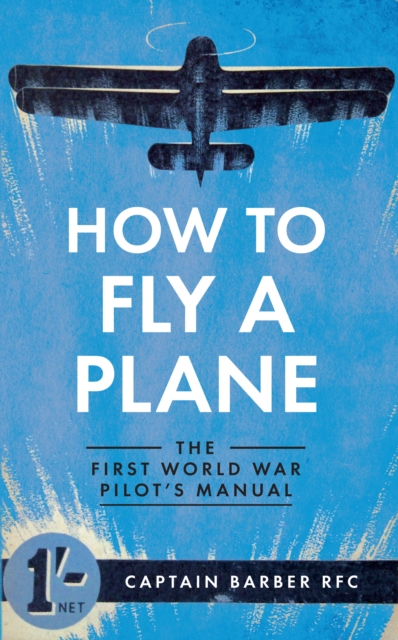 How to Fly a Plane : The First World War Pilot's Manual, Paperback / softback Book