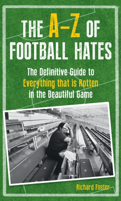 The A-Z of Football Hates : The Definitive Guide to Everything that is Rotten in the Beautiful Game, EPUB eBook