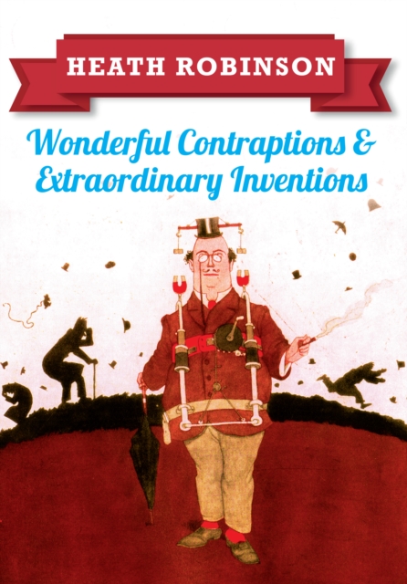 Heath Robinson: Wonderful Contraptions and Extraordinary Inventions, Paperback / softback Book