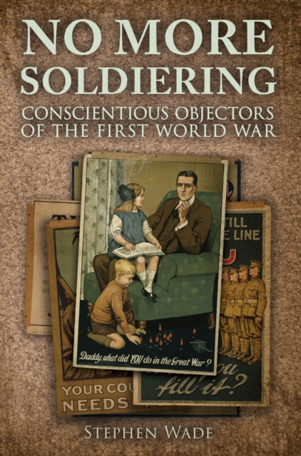 No More Soldiering : Conscientious Objectors of the First World War, EPUB eBook
