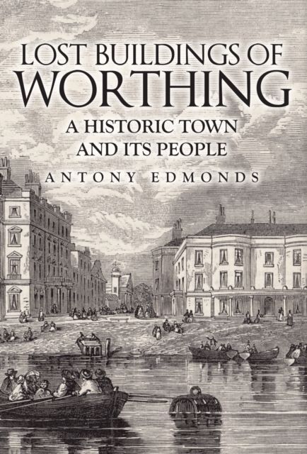 Lost Buildings of Worthing : A Historic Town and its People, EPUB eBook