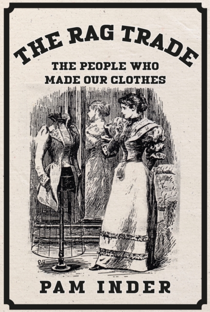 The Rag Trade : The People Who Made Our Clothes, EPUB eBook