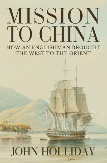 Mission to China : How an Englishman Brought the West to the Orient, Hardback Book