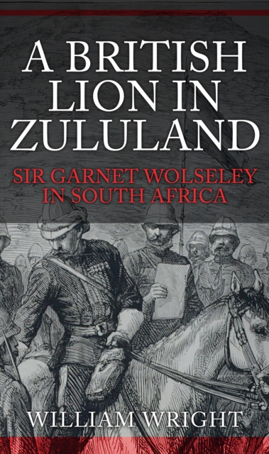 A British Lion in Zululand : Sir Garnet Wolseley in South Africa, EPUB eBook