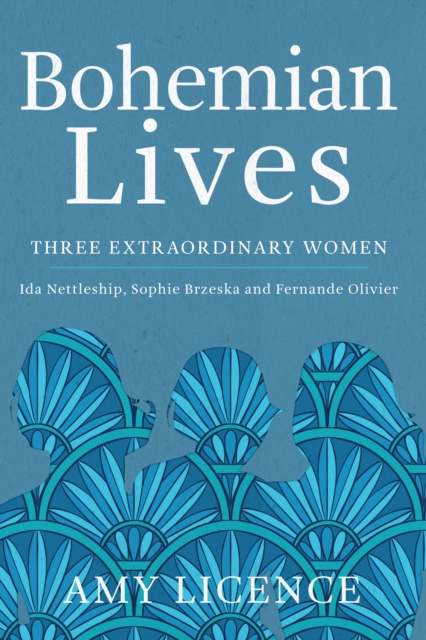 Bohemian Lives : Three Extraordinary Women: Ida Nettleship, Sophie Brzeska and Fernande Olivier, EPUB eBook