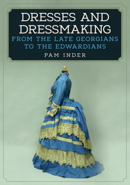 Dresses and Dressmaking : From the Late Georgians to the Edwardians, EPUB eBook