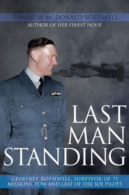 Last Man Standing : Geoffrey Rothwell, Survivor of 71 Missions, POW and Last of the SOE Pilots, EPUB eBook